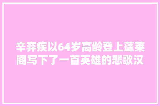 辛弃疾以64岁高龄登上蓬莱阁写下了一首英雄的悲歌汉宫春