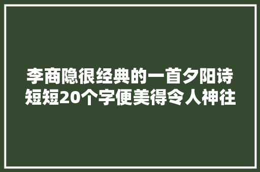 李商隐很经典的一首夕阳诗短短20个字便美得令人神往