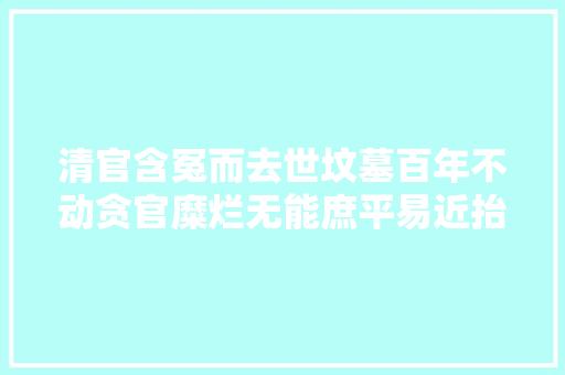 清官含冤而去世坟墓百年不动贪官糜烂无能庶平易近抬轿退货