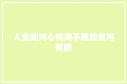人生如河心向海不雅观黄河有感