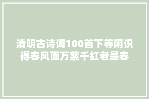 清明古诗词100首下等闲识得春风面万紫千红老是春