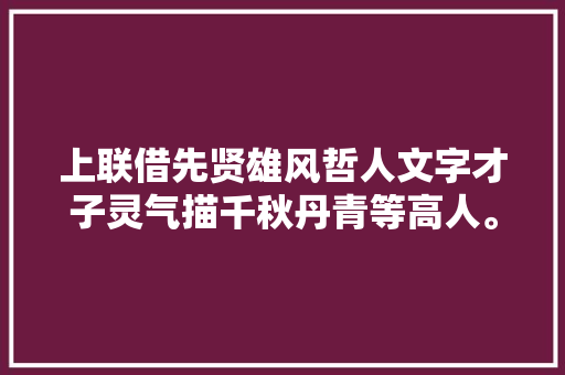 上联借先贤雄风哲人文字才子灵气描千秋丹青等高人。