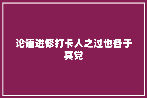 论语进修打卡人之过也各于其党