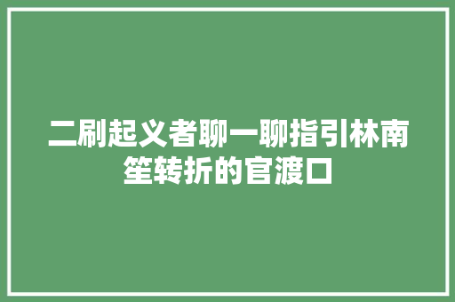 二刷起义者聊一聊指引林南笙转折的官渡口