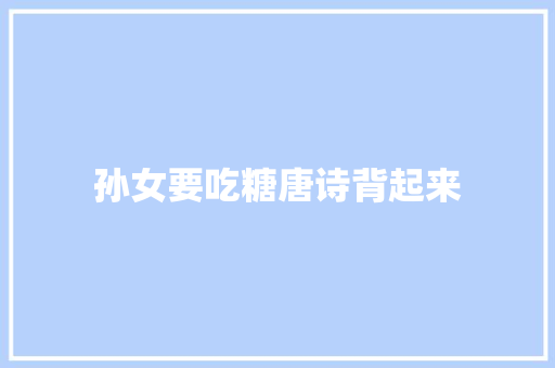 孙女要吃糖唐诗背起来