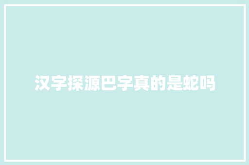 汉字探源巴字真的是蛇吗