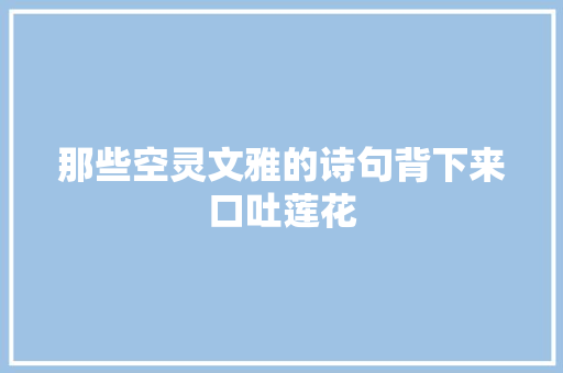 那些空灵文雅的诗句背下来口吐莲花