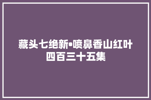 藏头七绝新•喷鼻香山红叶四百三十五集