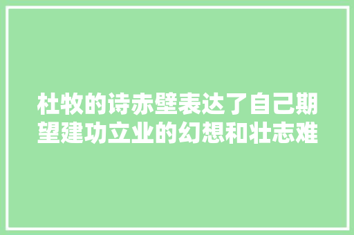 杜牧的诗赤壁表达了自己期望建功立业的幻想和壮志难酬的感慨