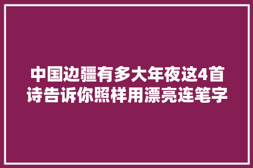 中国边疆有多大年夜这4首诗告诉你照样用漂亮连笔字写的