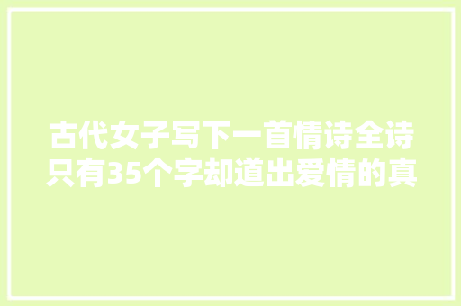 古代女子写下一首情诗全诗只有35个字却道出爱情的真谛