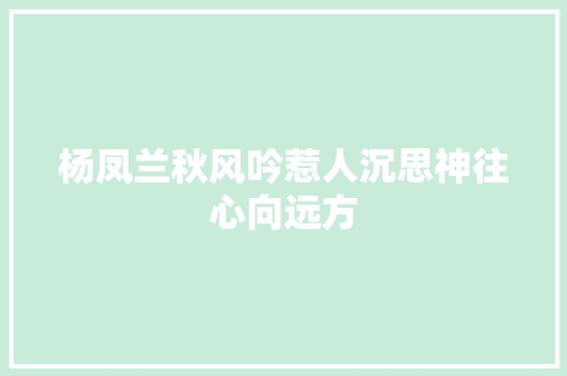 杨凤兰秋风吟惹人沉思神往心向远方