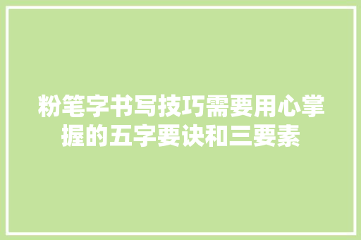 粉笔字书写技巧需要用心掌握的五字要诀和三要素