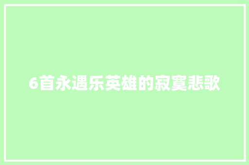 6首永遇乐英雄的寂寞悲歌 6首永遇乐英雄的寂寞悲歌
