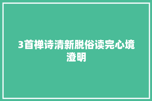 3首禅诗清新脱俗读完心境澄明