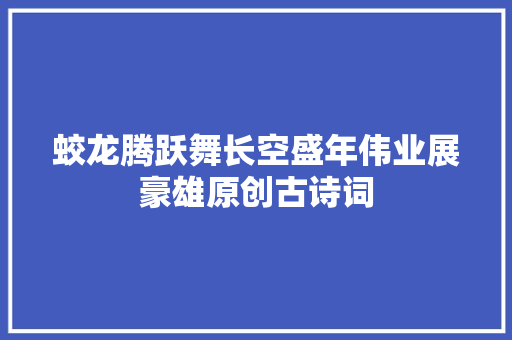 蛟龙腾跃舞长空盛年伟业展豪雄原创古诗词