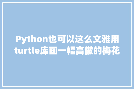 Python也可以这么文雅用turtle库画一幅高傲的梅花