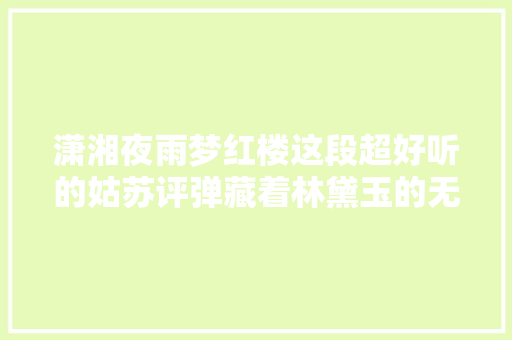 潇湘夜雨梦红楼这段超好听的姑苏评弹藏着林黛玉的无限苦处