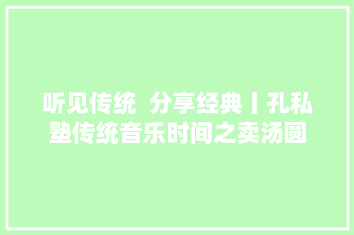 听见传统  分享经典丨孔私塾传统音乐时间之卖汤圆