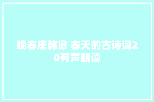 晚春唐韩愈 春天的古诗词20有声朗读