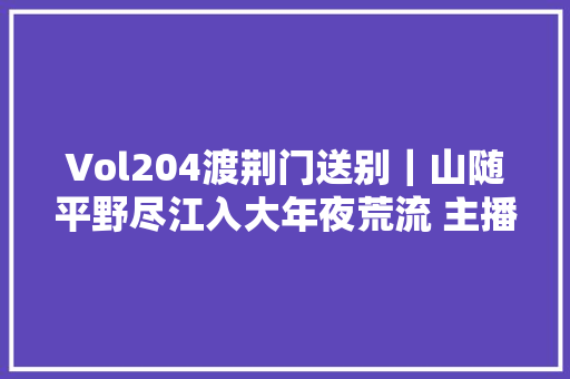 Vol204渡荆门送别｜山随平野尽江入大年夜荒流 主播坞壁