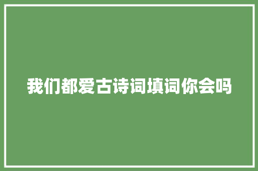 我们都爱古诗词填词你会吗