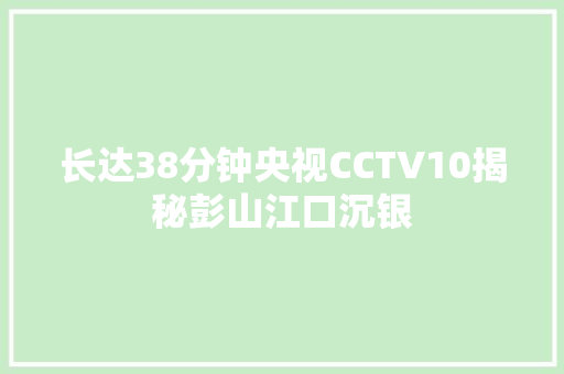长达38分钟央视CCTV10揭秘彭山江口沉银