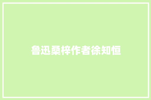 鲁迅桑梓作者徐知恒