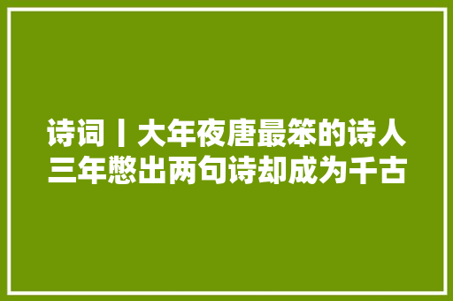 诗词丨大年夜唐最笨的诗人三年憋出两句诗却成为千古名句