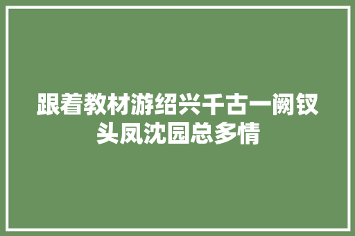跟着教材游绍兴千古一阙钗头凤沈园总多情