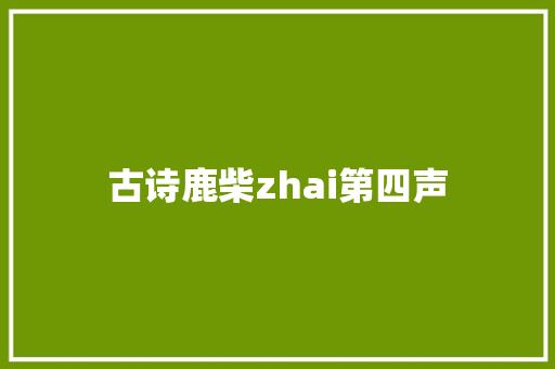 古诗鹿柴zhai第四声