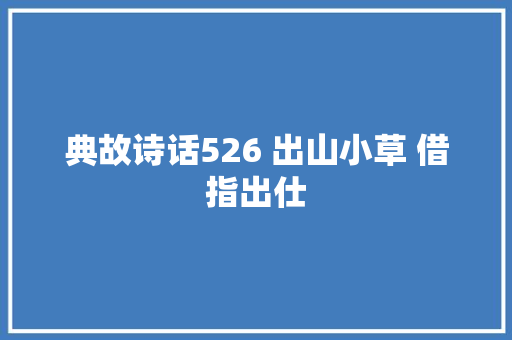 典故诗话526 出山小草 借指出仕