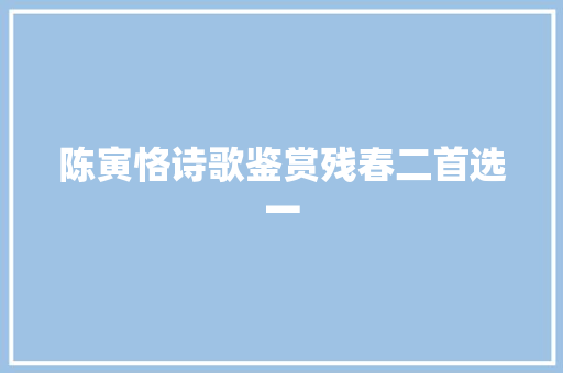 陈寅恪诗歌鉴赏残春二首选一