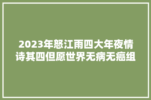 2023年怒江雨四大年夜情诗其四但愿世界无病无癌组诗