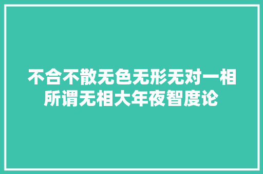 不合不散无色无形无对一相所谓无相大年夜智度论
