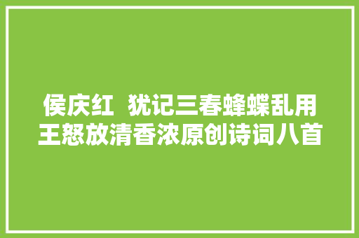 侯庆红  犹记三春蜂蝶乱用王怒放清香浓原创诗词八首