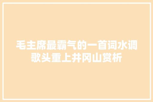 毛主席最霸气的一首词水调歌头重上井冈山赏析