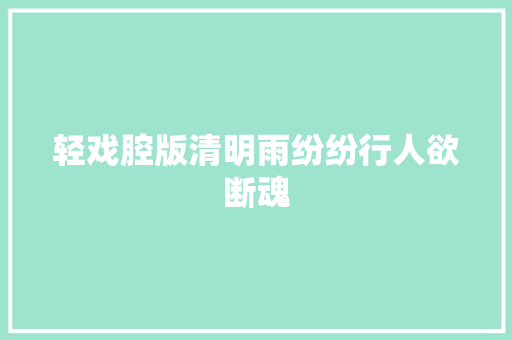 轻戏腔版清明雨纷纷行人欲断魂