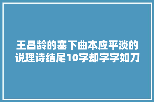 王昌龄的塞下曲本应平淡的说理诗结尾10字却字字如刀