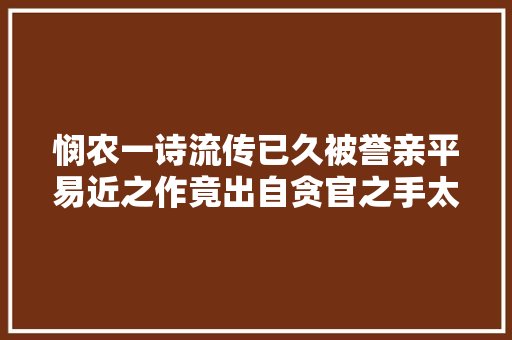 悯农一诗流传已久被誉亲平易近之作竟出自贪官之手太讽刺了