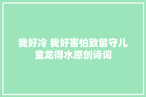 我好冷 我好害怕致留守儿童龙得水原创诗词
