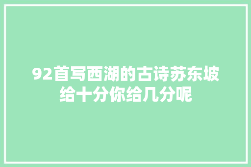 92首写西湖的古诗苏东坡给十分你给几分呢