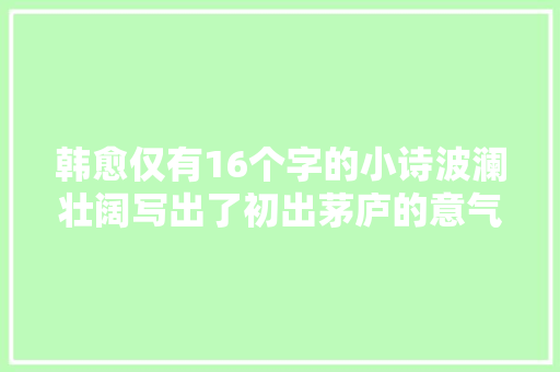 韩愈仅有16个字的小诗波澜壮阔写出了初出茅庐的意气风发