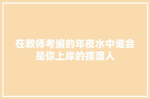 在教师考编的年夜水中谁会是你上岸的摆渡人