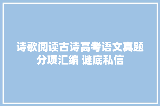 诗歌阅读古诗高考语文真题分项汇编 谜底私信