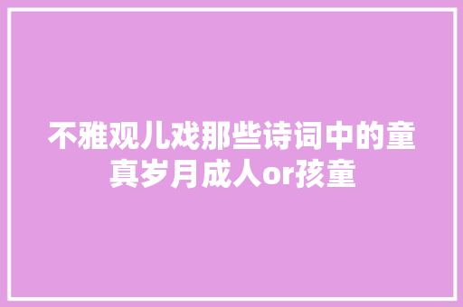 不雅观儿戏那些诗词中的童真岁月成人or孩童