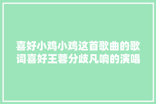 喜好小鸡小鸡这首歌曲的歌词喜好王蓉分歧凡响的演唱风格
