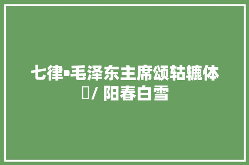 七律•毛泽东主席颂轱辘体​/ 阳春白雪