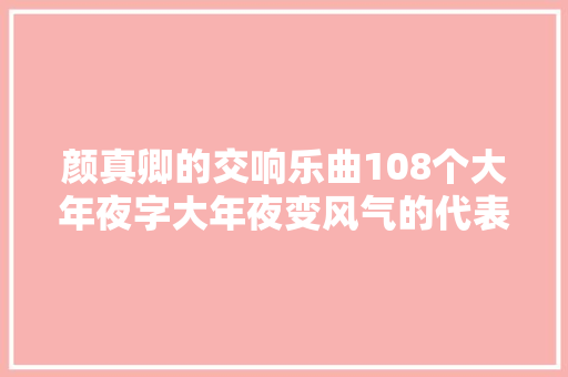 颜真卿的交响乐曲108个大年夜字大年夜变风气的代表之作