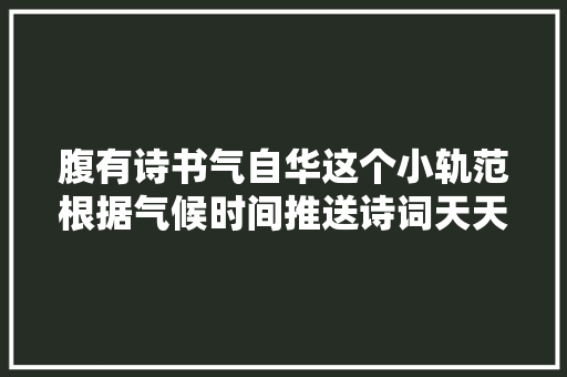 腹有诗书气自华这个小轨范根据气候时间推送诗词天天学一句